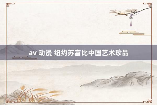 av 动漫 纽约苏富比中国艺术珍品