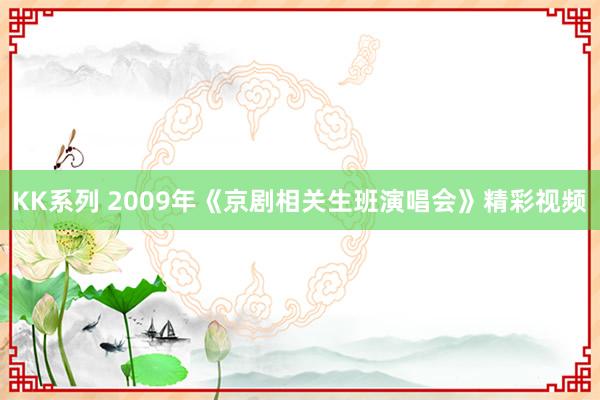 KK系列 2009年《京剧相关生班演唱会》精彩视频