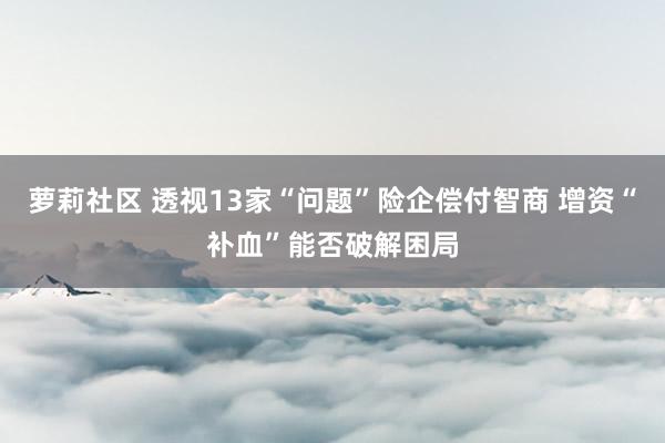 萝莉社区 透视13家“问题”险企偿付智商 增资“补血”能否破解困局