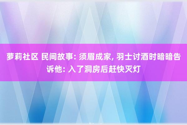 萝莉社区 民间故事: 须眉成家， 羽士讨酒时暗暗告诉他: 入了洞房后赶快灭灯