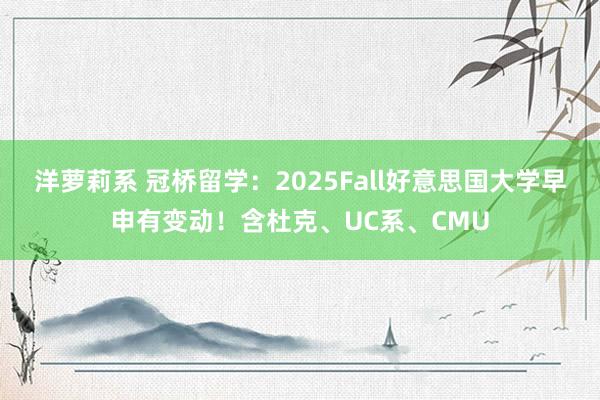 洋萝莉系 冠桥留学：2025Fall好意思国大学早申有变动！含杜克、UC系、CMU