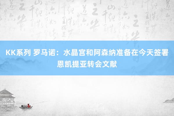 KK系列 罗马诺：水晶宫和阿森纳准备在今天签署恩凯提亚转会文献