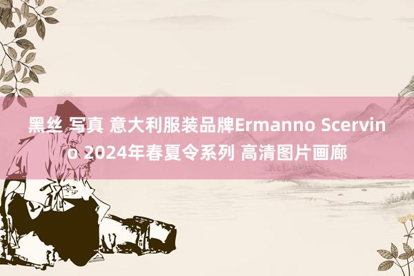 黑丝 写真 意大利服装品牌Ermanno Scervino 2024年春夏令系列 高清图片画廊