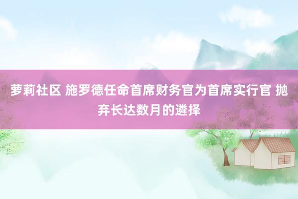 萝莉社区 施罗德任命首席财务官为首席实行官 抛弃长达数月的遴择