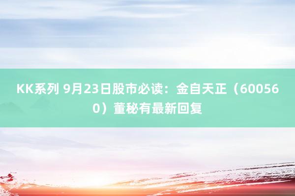 KK系列 9月23日股市必读：金自天正（600560）董秘有最新回复