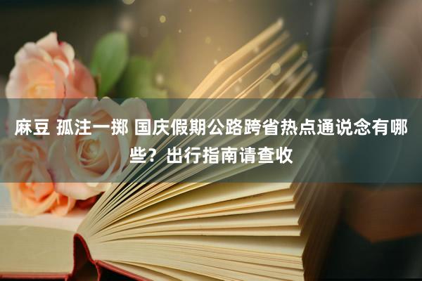 麻豆 孤注一掷 国庆假期公路跨省热点通说念有哪些？出行指南请查收