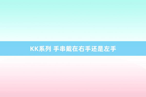 KK系列 手串戴在右手还是左手