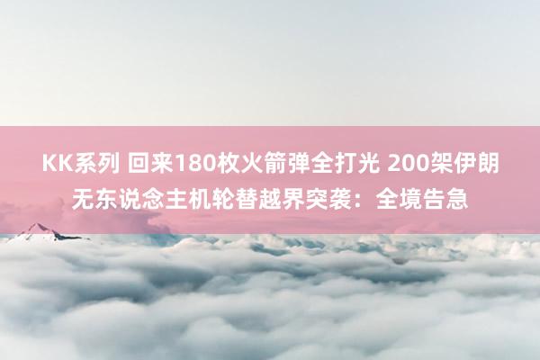 KK系列 回来180枚火箭弹全打光 200架伊朗无东说念主机轮替越界突袭：全境告急