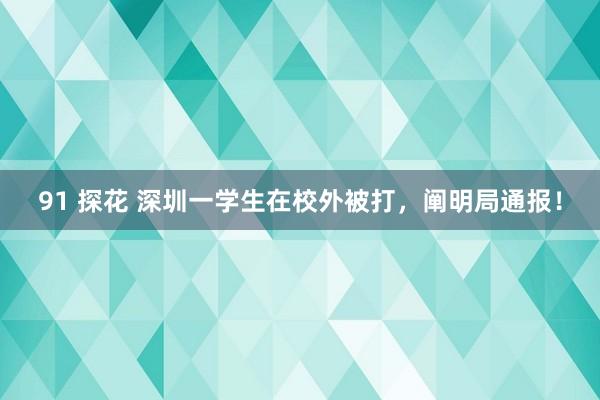 91 探花 深圳一学生在校外被打，阐明局通报！