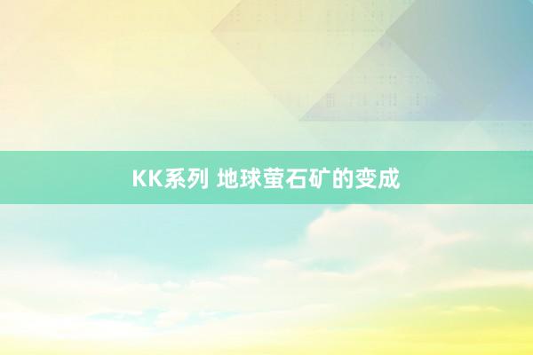 KK系列 地球萤石矿的变成