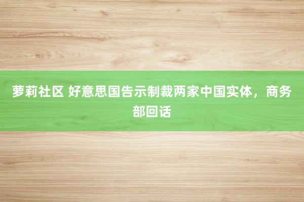 萝莉社区 好意思国告示制裁两家中国实体，商务部回话