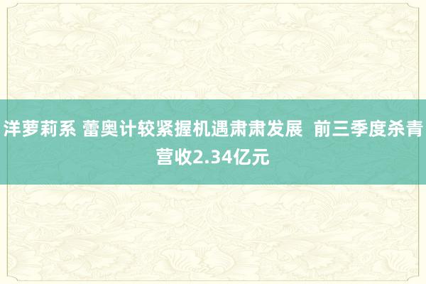 洋萝莉系 蕾奥计较紧握机遇肃肃发展  前三季度杀青营收2.34亿元