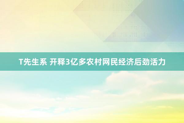 T先生系 开释3亿多农村网民经济后劲活力