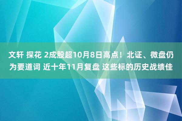 文轩 探花 2成股超10月8日高点！北证、微盘仍为要道词 近十年11月复盘 这些标的历史战绩佳