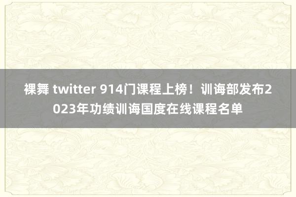 裸舞 twitter 914门课程上榜！训诲部发布2023年功绩训诲国度在线课程名单