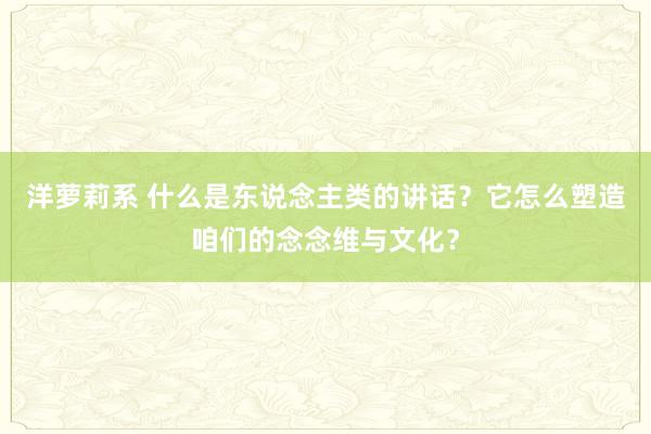 洋萝莉系 什么是东说念主类的讲话？它怎么塑造咱们的念念维与文化？