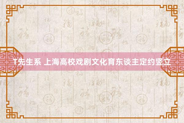 T先生系 上海高校戏剧文化育东谈主定约竖立