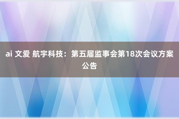 ai 文爱 航宇科技：第五届监事会第18次会议方案公告