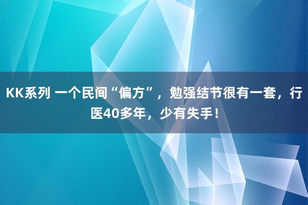 KK系列 一个民间“偏方”，勉强结节很有一套，行医40多年，少有失手！