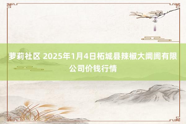 萝莉社区 2025年1月4日柘城县辣椒大阛阓有限公司价钱行情