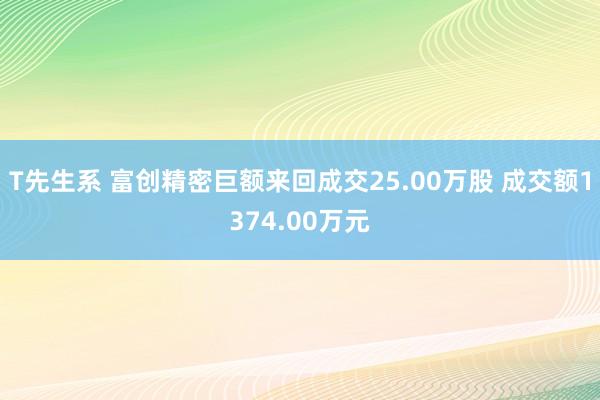 T先生系 富创精密巨额来回成交25.00万股 成交额1374.00万元