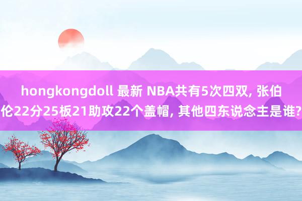 hongkongdoll 最新 NBA共有5次四双， 张伯伦22分25板21助攻22个盖帽， 其他四东说念主是谁?