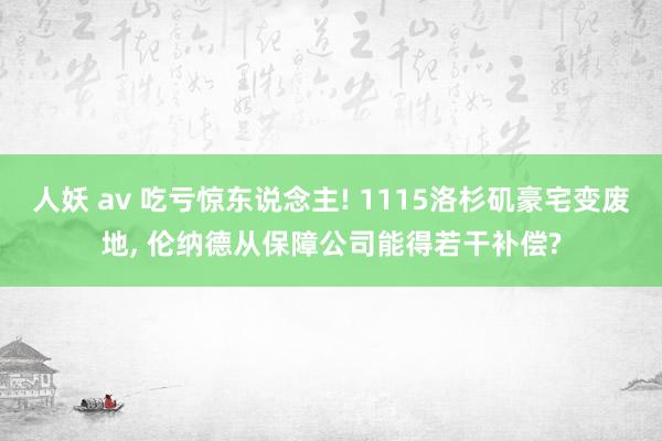 人妖 av 吃亏惊东说念主! 1115洛杉矶豪宅变废地， 伦纳德从保障公司能得若干补偿?