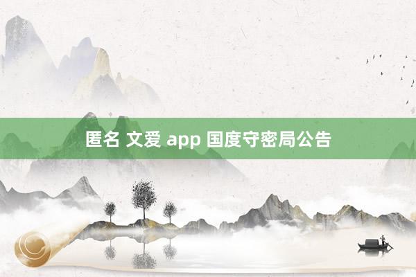 匿名 文爱 app 国度守密局公告