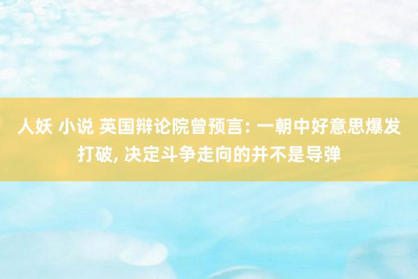 人妖 小说 英国辩论院曾预言: 一朝中好意思爆发打破， 决定斗争走向的并不是导弹