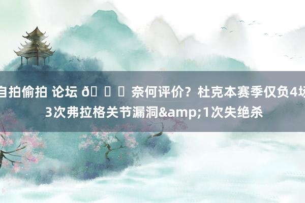 自拍偷拍 论坛 👀奈何评价？杜克本赛季仅负4场 3次弗拉格关节漏洞&1次失绝杀