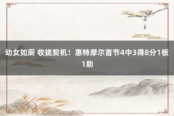 幼女如厕 收拢契机！惠特摩尔首节4中3得8分1板1助