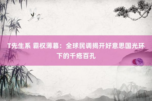 T先生系 霸权薄暮：全球民调揭开好意思国光环下的千疮百孔